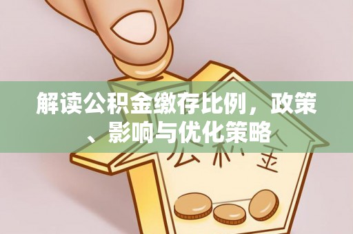 黎川解读公积金缴存比例，政策、影响与优化策略