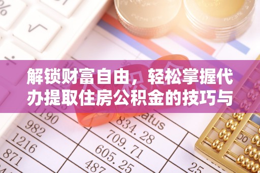 黎川解锁财富自由，轻松掌握代办提取住房公积金的技巧与攻略