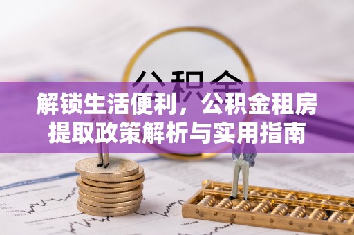 黎川解锁生活便利，公积金租房提取政策解析与实用指南