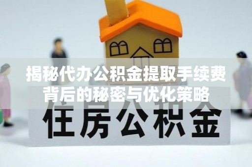 黎川揭秘代办公积金提取手续费背后的秘密与优化策略
