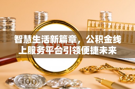 黎川智慧生活新篇章，公积金线上服务平台引领便捷未来