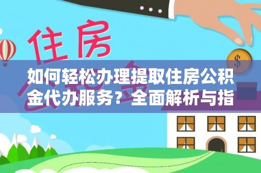 黎川如何轻松办理提取住房公积金代办服务？全面解析与指南