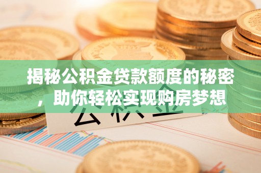 黎川揭秘公积金贷款额度的秘密，助你轻松实现购房梦想