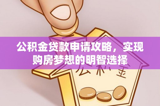 黎川公积金贷款申请攻略，实现购房梦想的明智选择