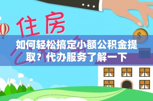 黎川如何轻松搞定小额公积金提取？代办服务了解一下