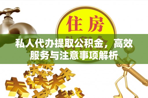 黎川私人代办提取公积金，高效服务与注意事项解析