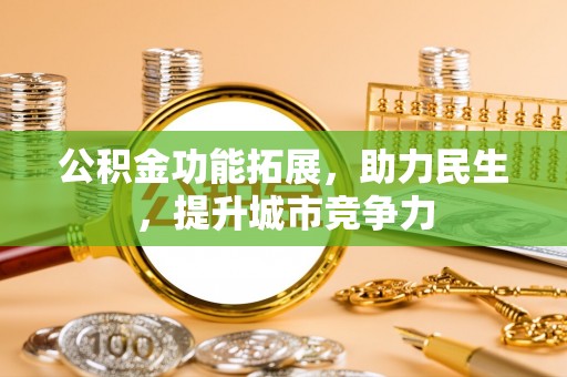 黎川公积金功能拓展，助力民生，提升城市竞争力