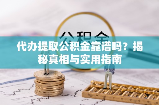 黎川代办提取公积金靠谱吗？揭秘真相与实用指南