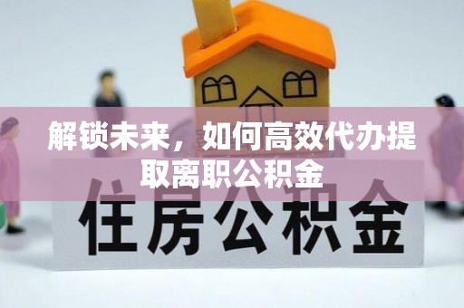 黎川解锁未来，如何高效代办提取离职公积金