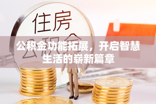 黎川公积金功能拓展，开启智慧生活的崭新篇章