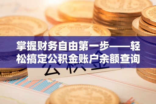 黎川掌握财务自由第一步——轻松搞定公积金账户余额查询的方法与技巧