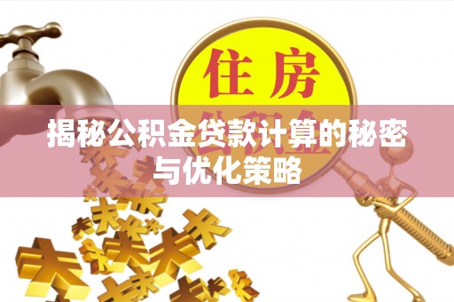 黎川揭秘公积金贷款计算的秘密与优化策略