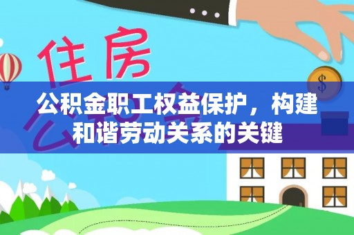 黎川公积金职工权益保护，构建和谐劳动关系的关键