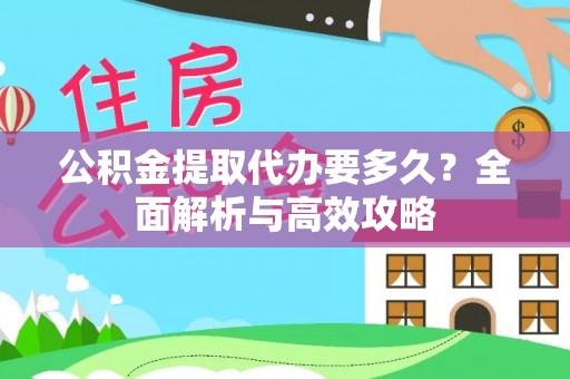 黎川公积金提取代办要多久？全面解析与高效攻略