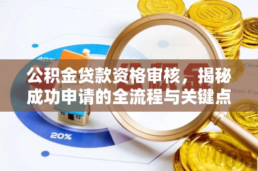 黎川公积金贷款资格审核，揭秘成功申请的全流程与关键点