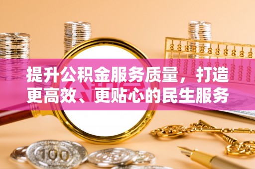 黎川提升公积金服务质量，打造更高效、更贴心的民生服务体验