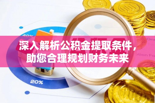 黎川深入解析公积金提取条件，助您合理规划财务未来