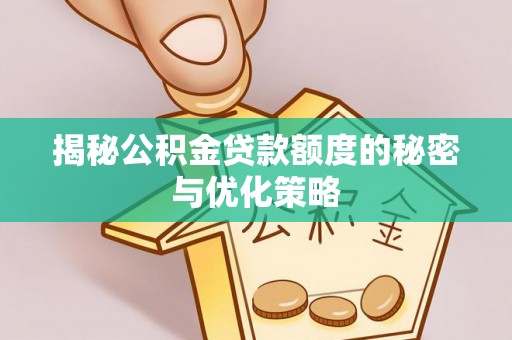黎川揭秘公积金贷款额度的秘密与优化策略
