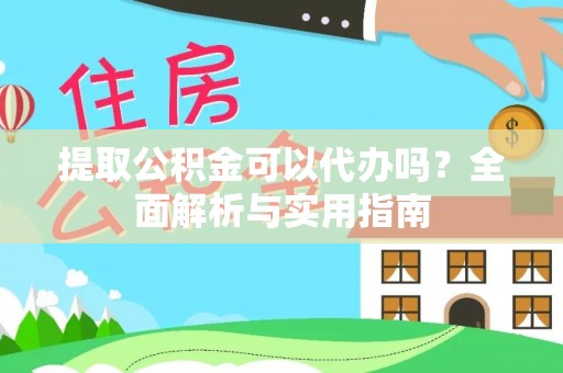 黎川提取公积金可以代办吗？全面解析与实用指南