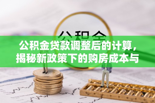 黎川公积金贷款调整后的计算，揭秘新政策下的购房成本与规划策略