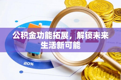 黎川公积金功能拓展，解锁未来生活新可能