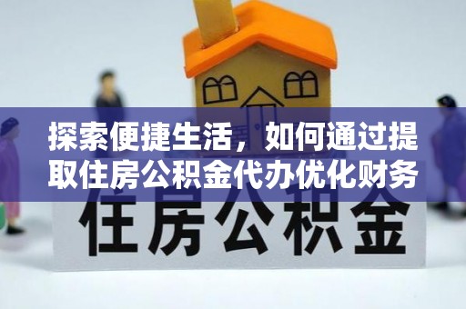 黎川探索便捷生活，如何通过提取住房公积金代办优化财务规划
