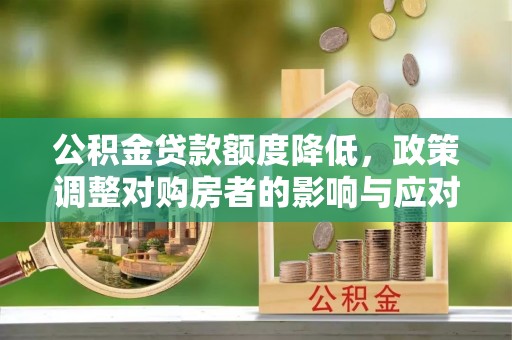 黎川公积金贷款额度降低，政策调整对购房者的影响与应对策略
