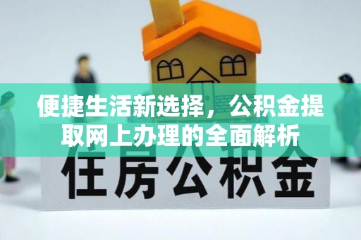 黎川便捷生活新选择，公积金提取网上办理的全面解析