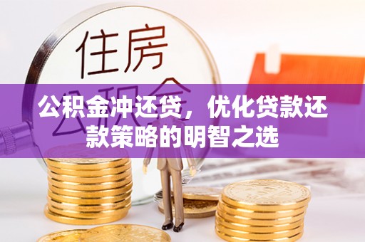黎川公积金冲还贷，优化贷款还款策略的明智之选