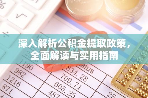 黎川深入解析公积金提取政策，全面解读与实用指南