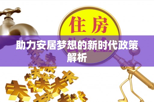 黎川助力安居梦想的新时代政策解析