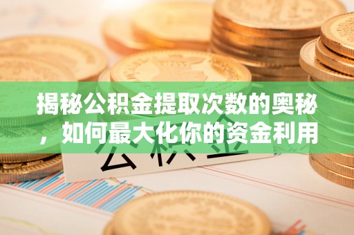 黎川揭秘公积金提取次数的奥秘，如何最大化你的资金利用？