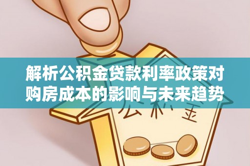 黎川解析公积金贷款利率政策对购房成本的影响与未来趋势