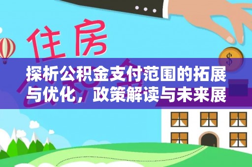 黎川探析公积金支付范围的拓展与优化，政策解读与未来展望