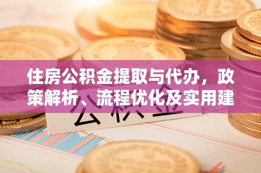 黎川住房公积金提取与代办，政策解析、流程优化及实用建议