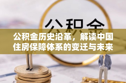 黎川公积金历史沿革，解读中国住房保障体系的变迁与未来
