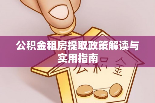 黎川公积金租房提取政策解读与实用指南