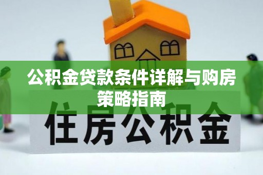 黎川公积金贷款条件详解与购房策略指南