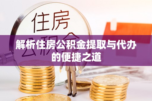 黎川解析住房公积金提取与代办的便捷之道