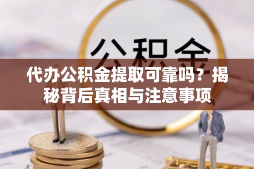 黎川代办公积金提取可靠吗？揭秘背后真相与注意事项