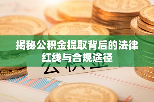 黎川揭秘公积金提取背后的法律红线与合规途径