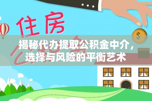 黎川揭秘代办提取公积金中介，选择与风险的平衡艺术