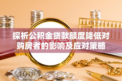 黎川探析公积金贷款额度降低对购房者的影响及应对策略