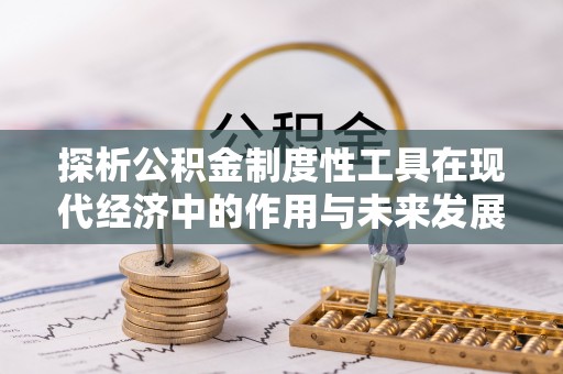 黎川探析公积金制度性工具在现代经济中的作用与未来发展趋势