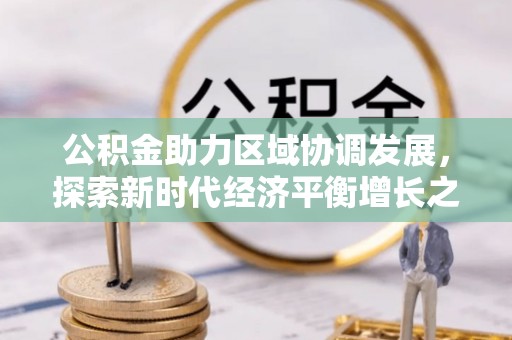 黎川公积金助力区域协调发展，探索新时代经济平衡增长之道