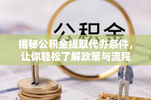 黎川揭秘公积金提取代办条件，让你轻松了解政策与流程