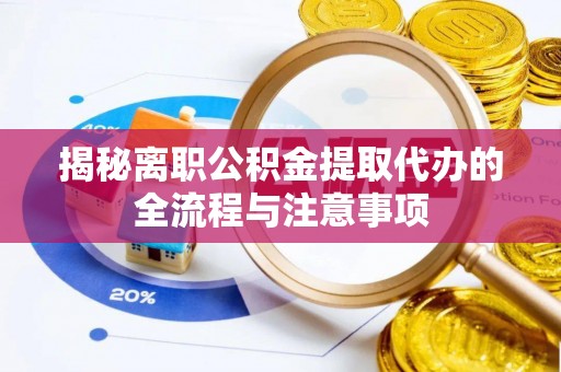 黎川揭秘离职公积金提取代办的全流程与注意事项