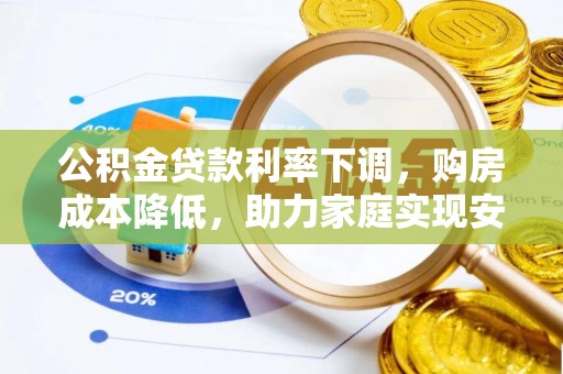 黎川公积金贷款利率下调，购房成本降低，助力家庭实现安居梦