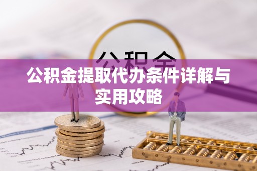 黎川公积金提取代办条件详解与实用攻略