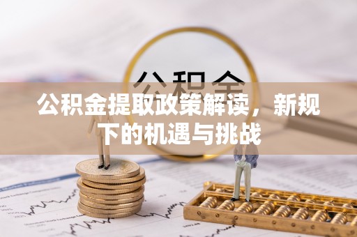 黎川公积金提取政策解读，新规下的机遇与挑战